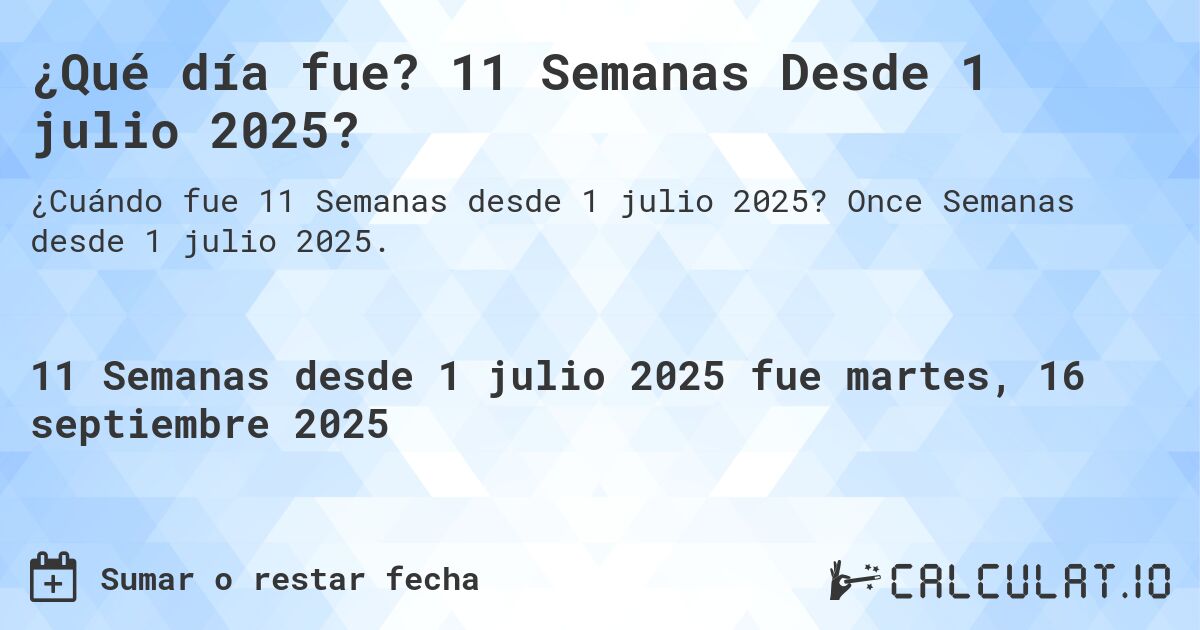 ¿Qué día fue? 11 Semanas Desde 1 julio 2025?. Once Semanas desde 1 julio 2025.