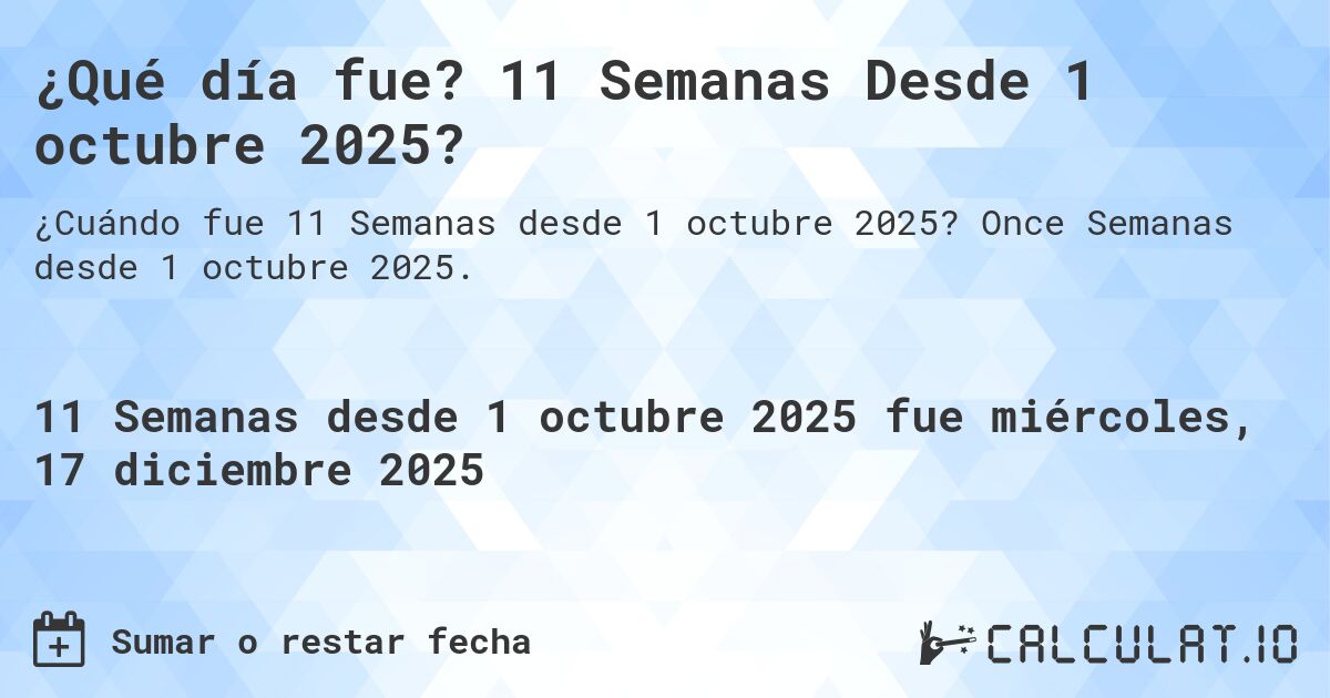 ¿Qué día fue? 11 Semanas Desde 1 octubre 2025?. Once Semanas desde 1 octubre 2025.