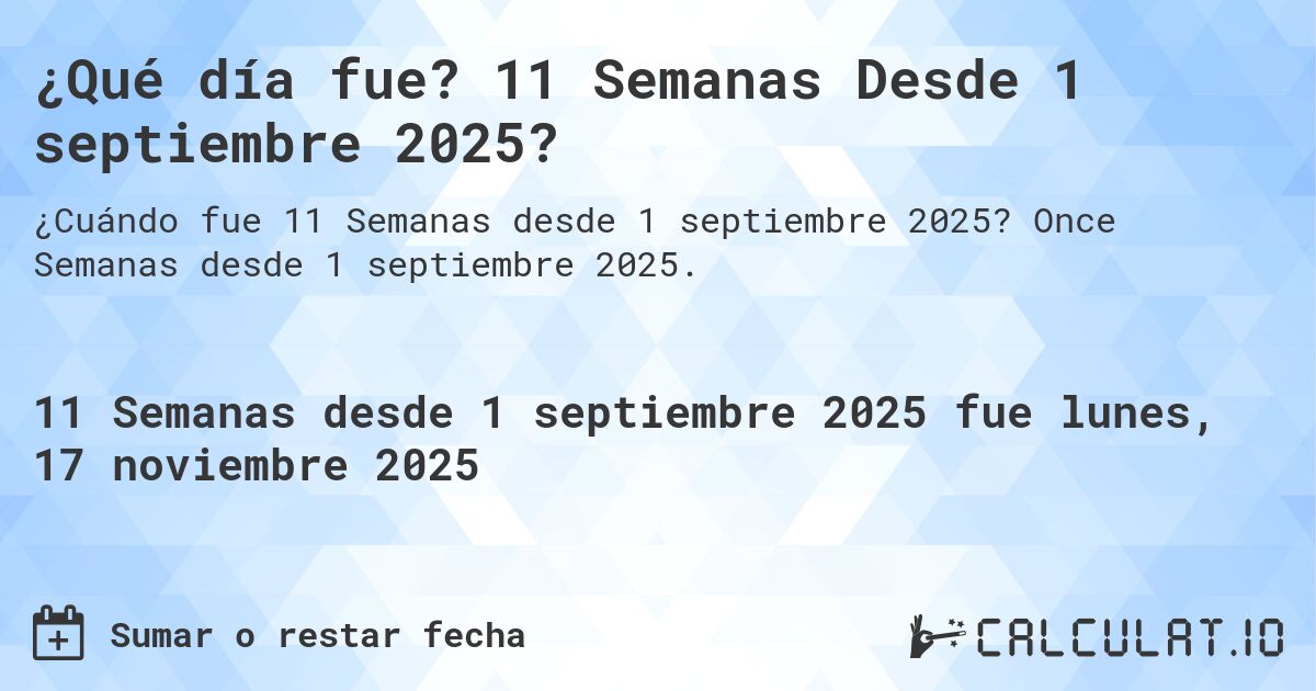 ¿Qué día fue? 11 Semanas Desde 1 septiembre 2025?. Once Semanas desde 1 septiembre 2025.