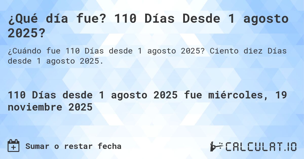 ¿Qué día fue? 110 Días Desde 1 agosto 2025?. Ciento diez Días desde 1 agosto 2025.