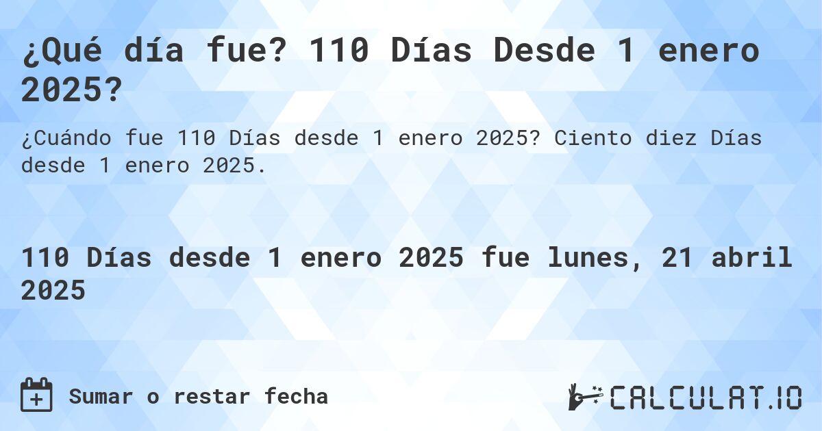 ¿Qué día fue? 110 Días Desde 1 enero 2025?. Ciento diez Días desde 1 enero 2025.