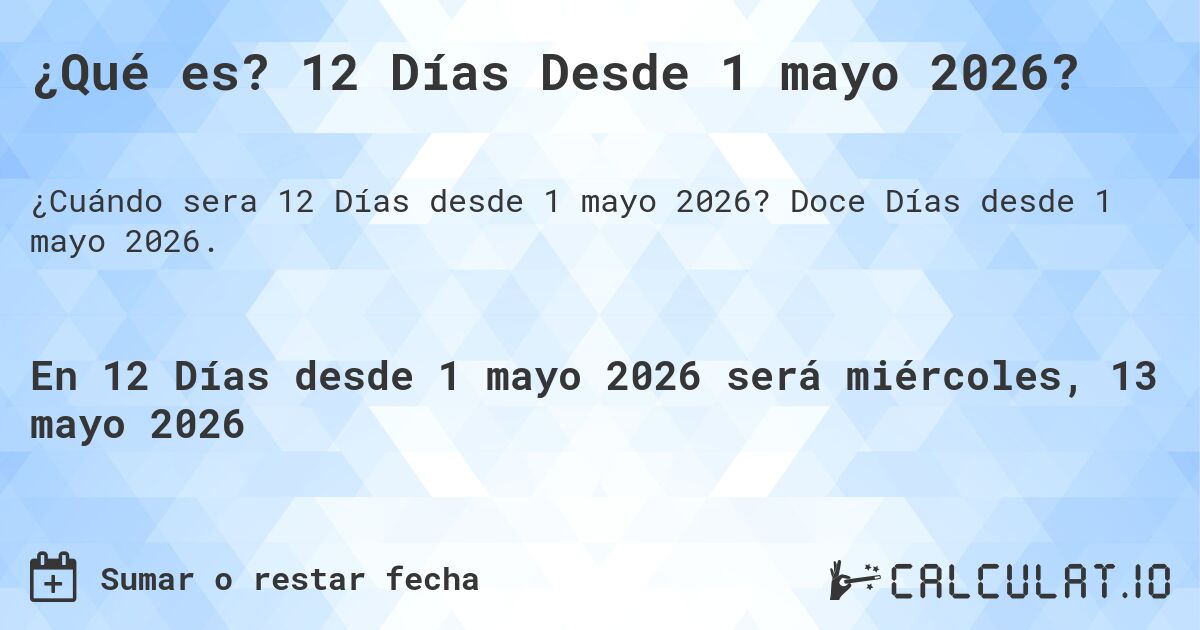 ¿Qué es? 12 Días Desde 1 mayo 2026?. Doce Días desde 1 mayo 2026.