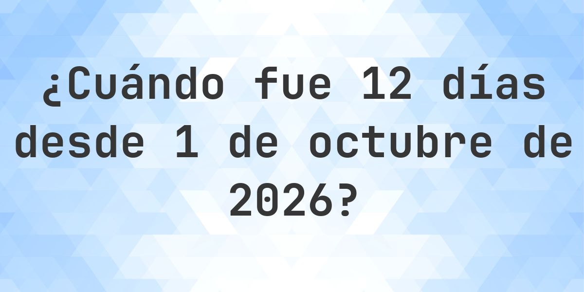 ¿Qué fecha será en 12 días Desde 1 octubre 2026? - Calculatio