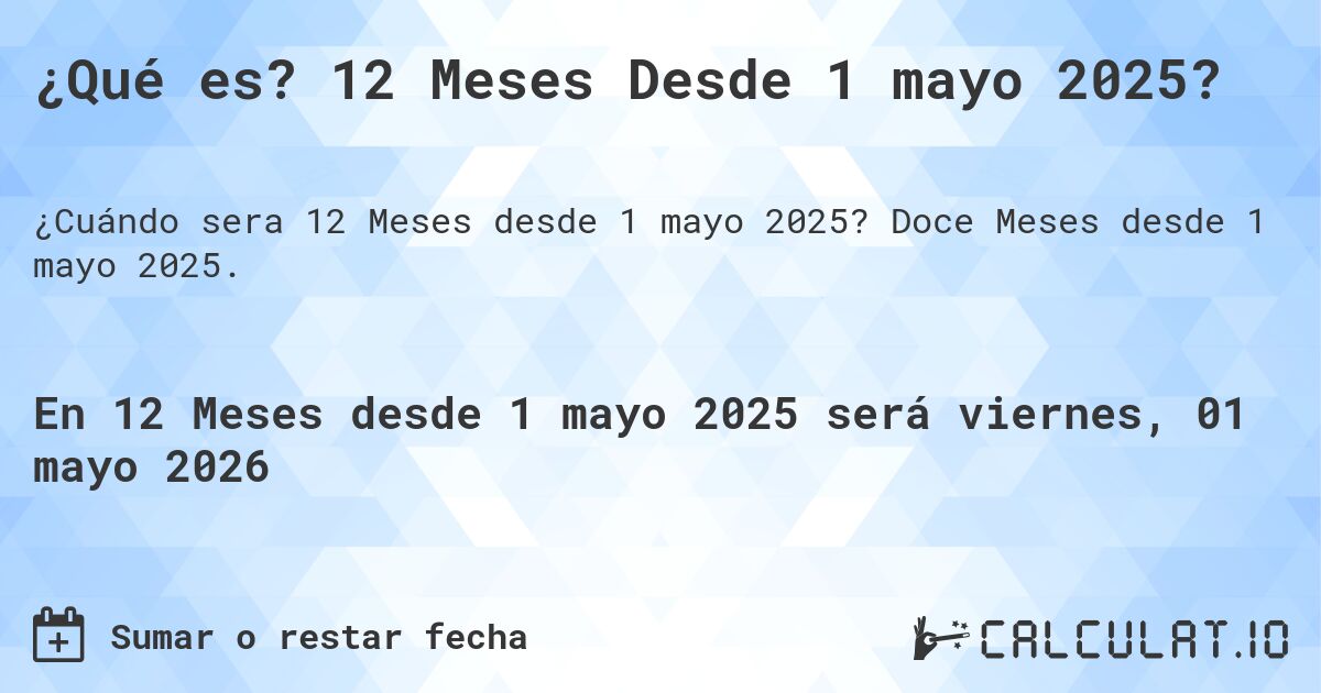 ¿Qué es? 12 Meses Desde 1 mayo 2025?. Doce Meses desde 1 mayo 2025.