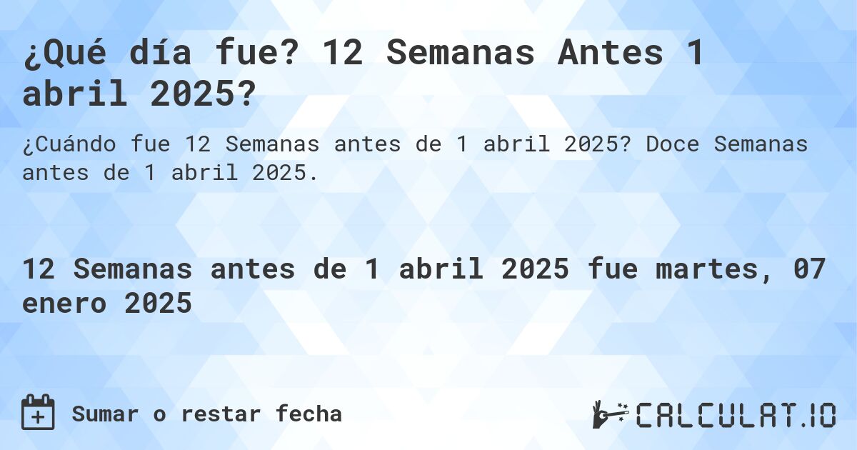¿Qué día fue? 12 Semanas Antes 1 abril 2025?. Doce Semanas antes de 1 abril 2025.