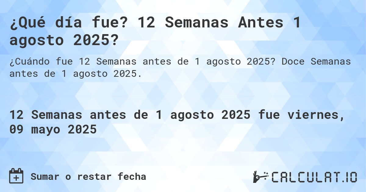 ¿Qué día fue? 12 Semanas Antes 1 agosto 2025?. Doce Semanas antes de 1 agosto 2025.