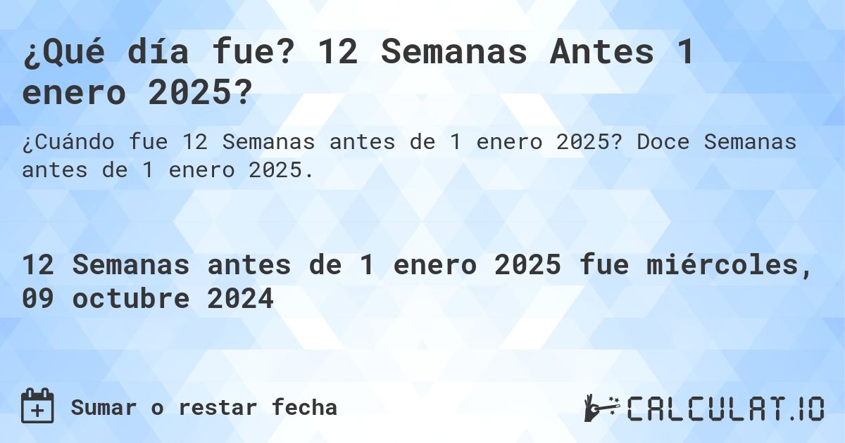 ¿Qué día fue? 12 Semanas Antes 1 enero 2025?. Doce Semanas antes de 1 enero 2025.