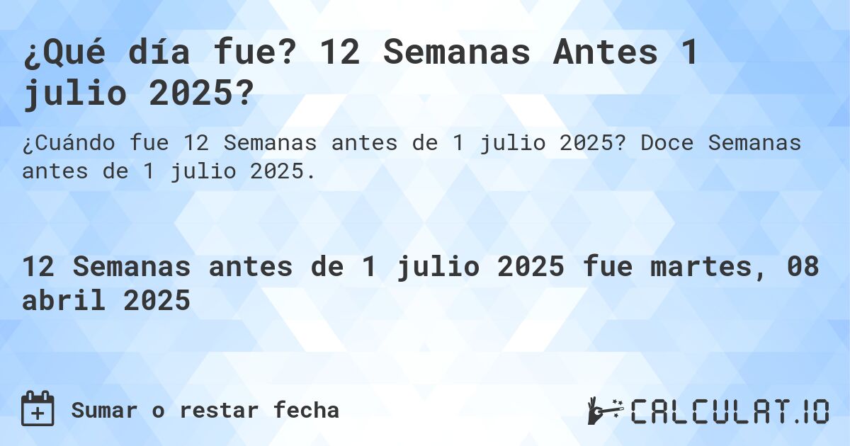¿Qué día fue? 12 Semanas Antes 1 julio 2025?. Doce Semanas antes de 1 julio 2025.