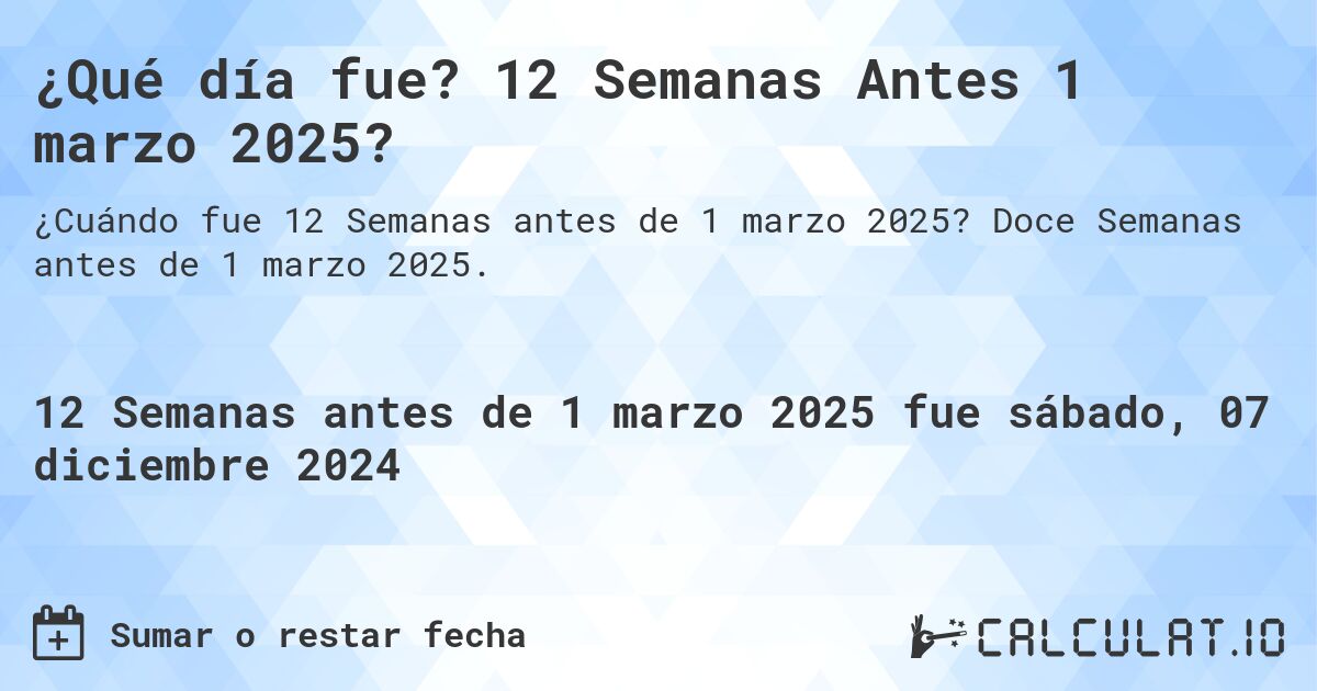 ¿Qué día fue? 12 Semanas Antes 1 marzo 2025?. Doce Semanas antes de 1 marzo 2025.