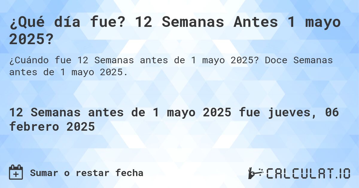 ¿Qué día fue? 12 Semanas Antes 1 mayo 2025?. Doce Semanas antes de 1 mayo 2025.