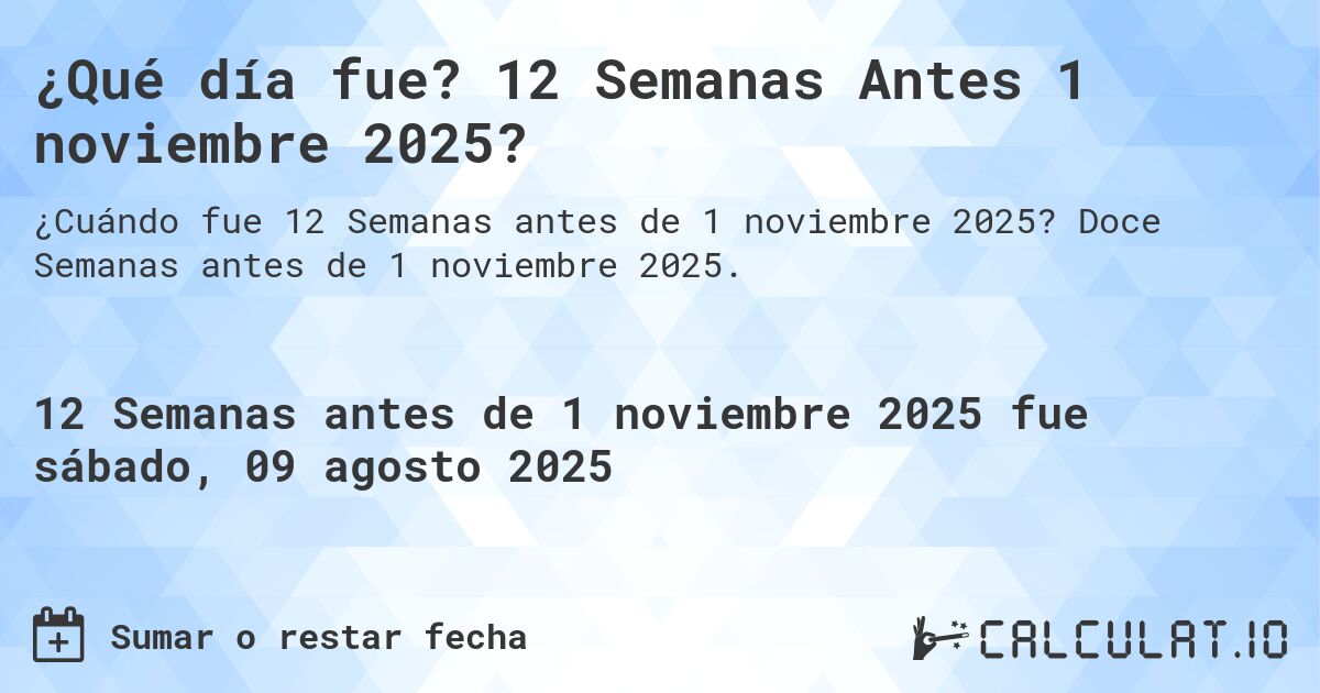 ¿Qué día fue? 12 Semanas Antes 1 noviembre 2025?. Doce Semanas antes de 1 noviembre 2025.