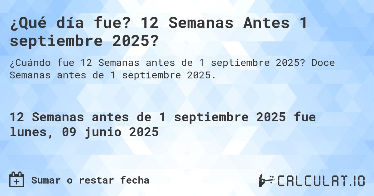 ¿Qué día fue? 12 Semanas Antes 1 septiembre 2025?. Doce Semanas antes de 1 septiembre 2025.