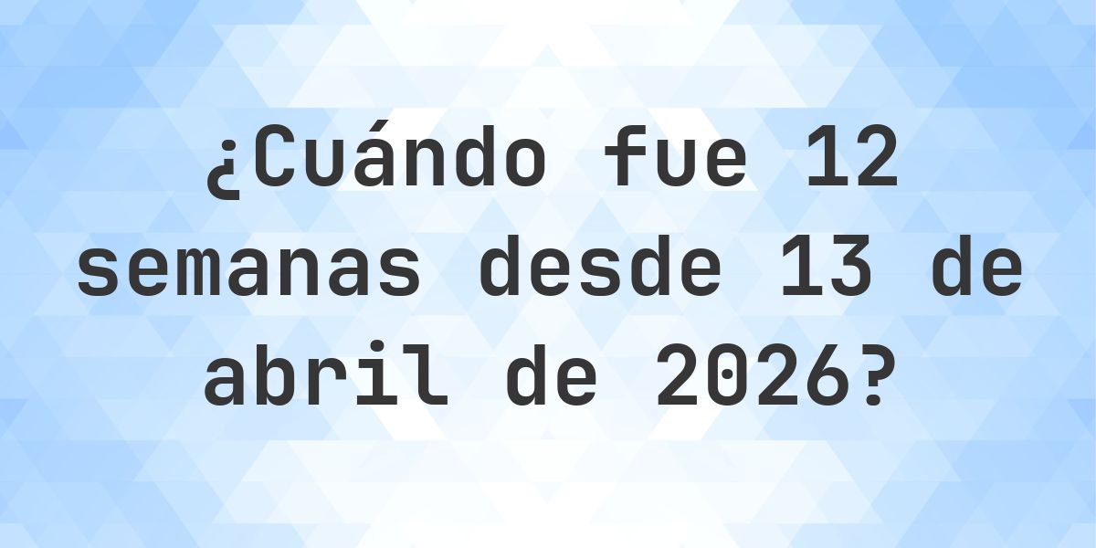 ¿Qué fecha era 12 semanas Desde 13 abril 2026? - Calculatio