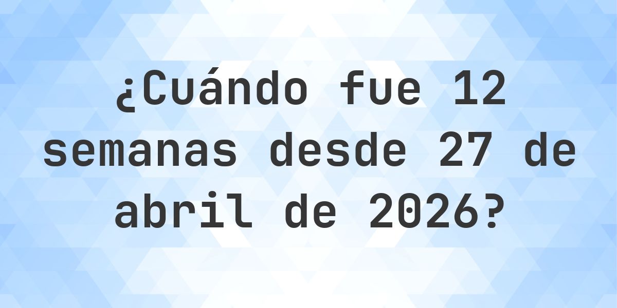 ¿Qué fecha será en 12 semanas Desde 27 abril 2026? - Calculatio