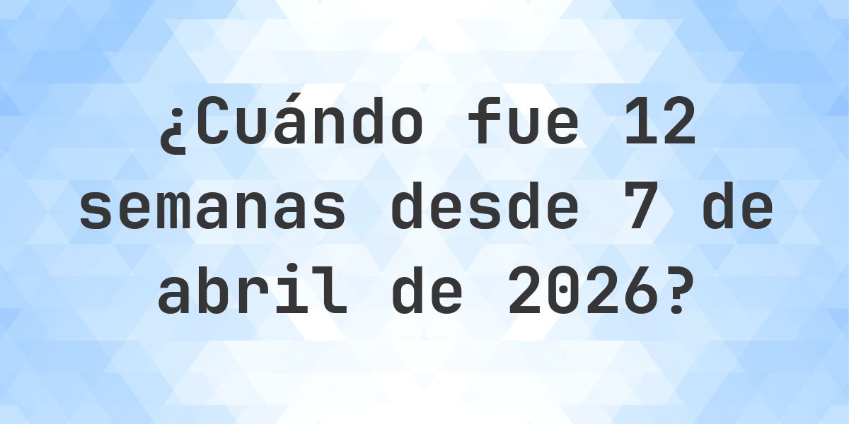 ¿Qué fecha será en 12 semanas Desde 7 abril 2026? - Calculatio