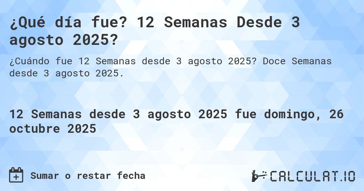 ¿Qué día fue? 12 Semanas Desde 3 agosto 2025?. Doce Semanas desde 3 agosto 2025.