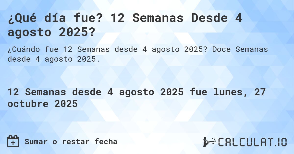 ¿Qué día fue? 12 Semanas Desde 4 agosto 2025?. Doce Semanas desde 4 agosto 2025.
