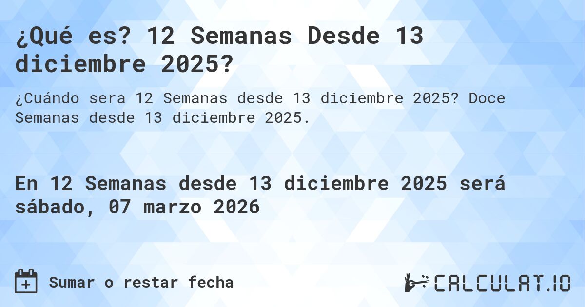 ¿Qué es? 12 Semanas Desde 13 diciembre 2025?. Doce Semanas desde 13 diciembre 2025.