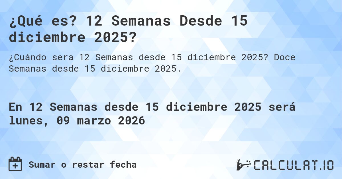 ¿Qué es? 12 Semanas Desde 15 diciembre 2025?. Doce Semanas desde 15 diciembre 2025.