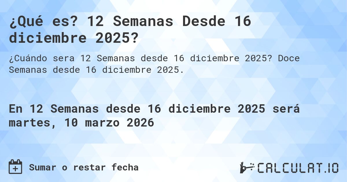 ¿Qué es? 12 Semanas Desde 16 diciembre 2025?. Doce Semanas desde 16 diciembre 2025.