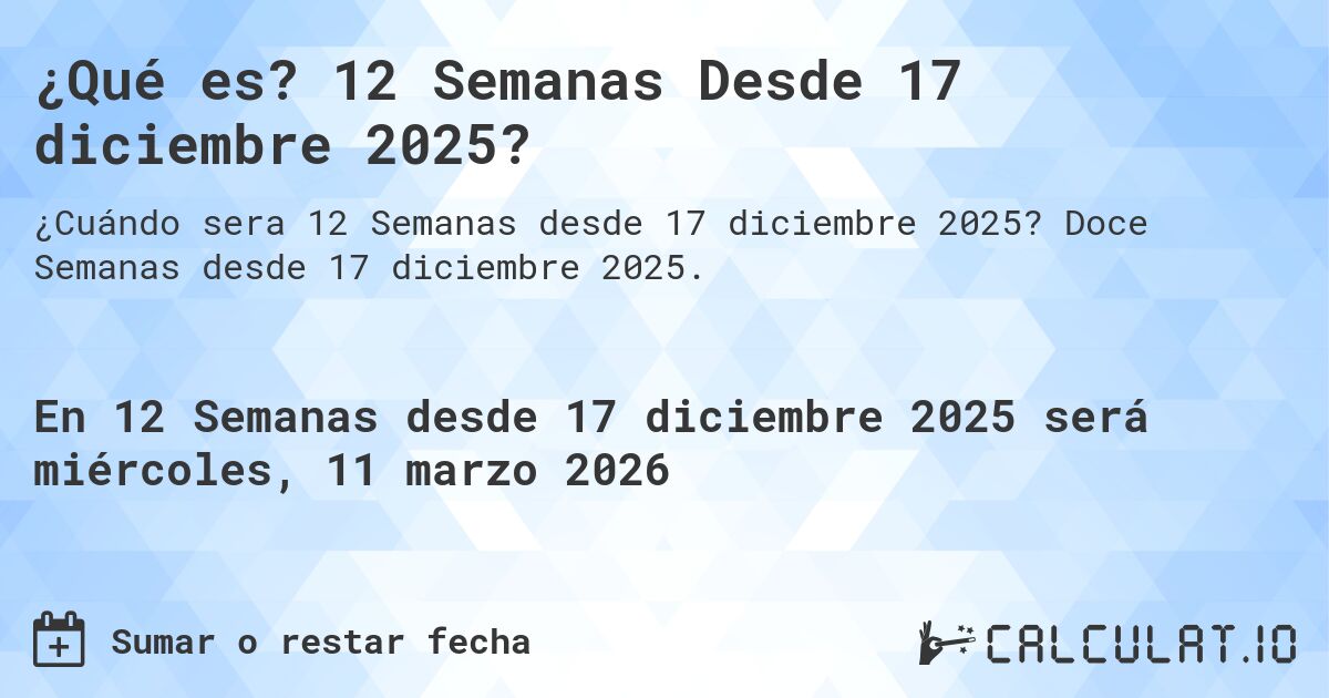 ¿Qué es? 12 Semanas Desde 17 diciembre 2025?. Doce Semanas desde 17 diciembre 2025.