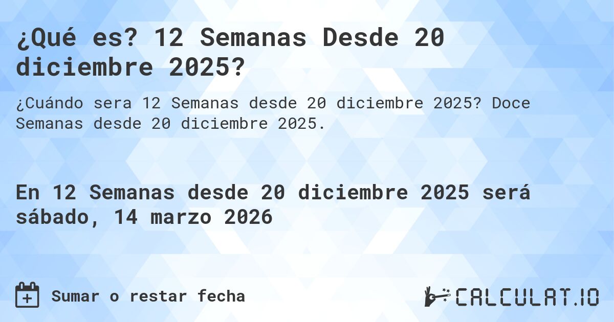 ¿Qué es? 12 Semanas Desde 20 diciembre 2025?. Doce Semanas desde 20 diciembre 2025.