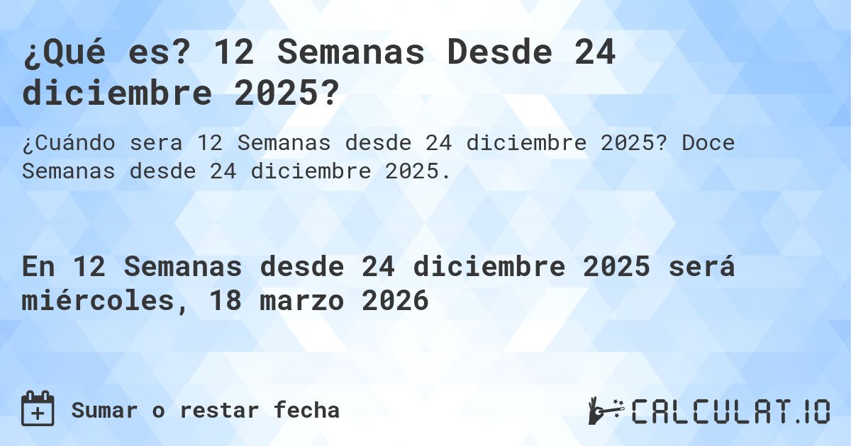 ¿Qué es? 12 Semanas Desde 24 diciembre 2025?. Doce Semanas desde 24 diciembre 2025.