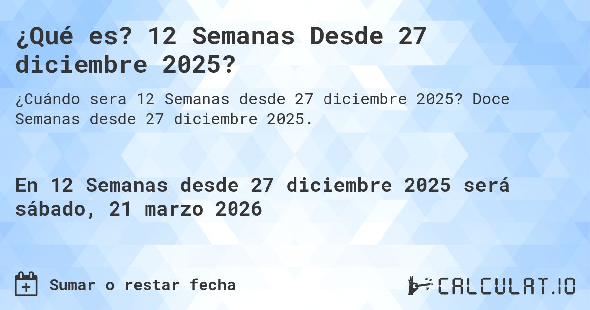 ¿Qué es? 12 Semanas Desde 27 diciembre 2025?. Doce Semanas desde 27 diciembre 2025.