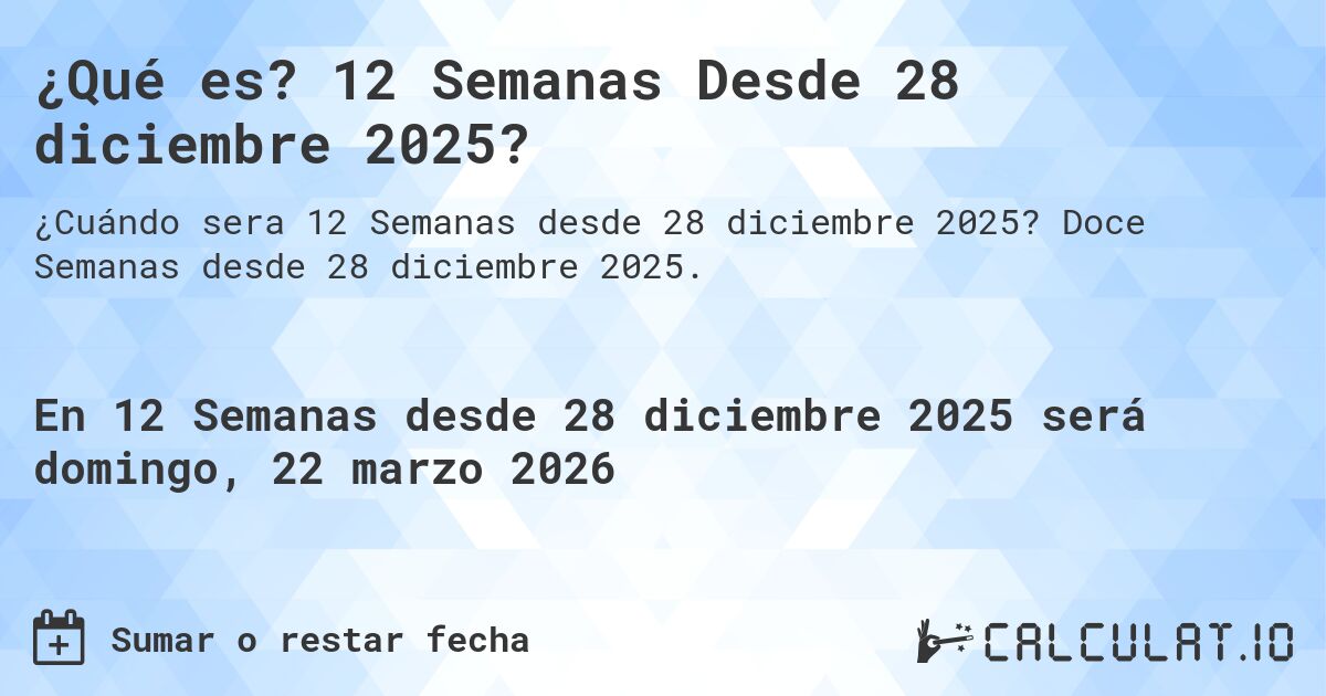 ¿Qué es? 12 Semanas Desde 28 diciembre 2025?. Doce Semanas desde 28 diciembre 2025.