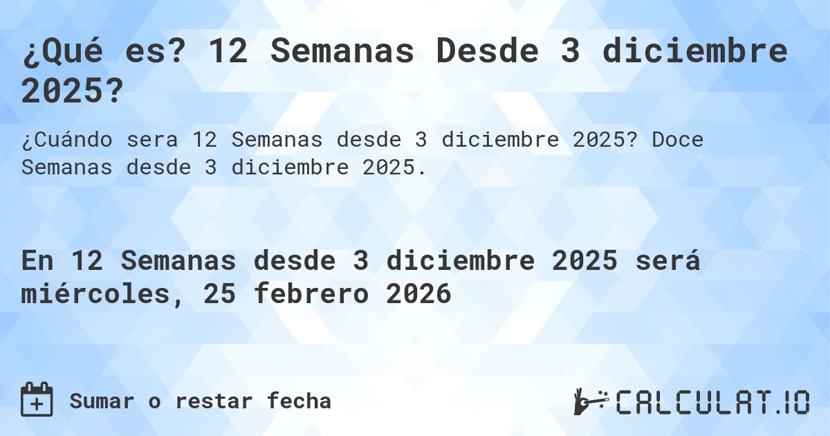¿Qué es? 12 Semanas Desde 3 diciembre 2025?. Doce Semanas desde 3 diciembre 2025.