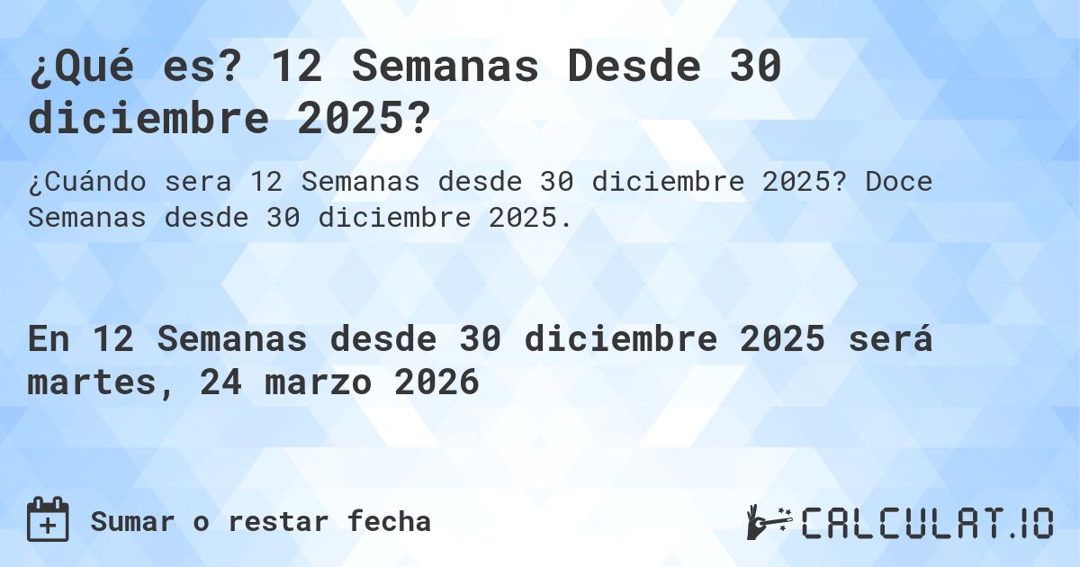 ¿Qué es? 12 Semanas Desde 30 diciembre 2025?. Doce Semanas desde 30 diciembre 2025.