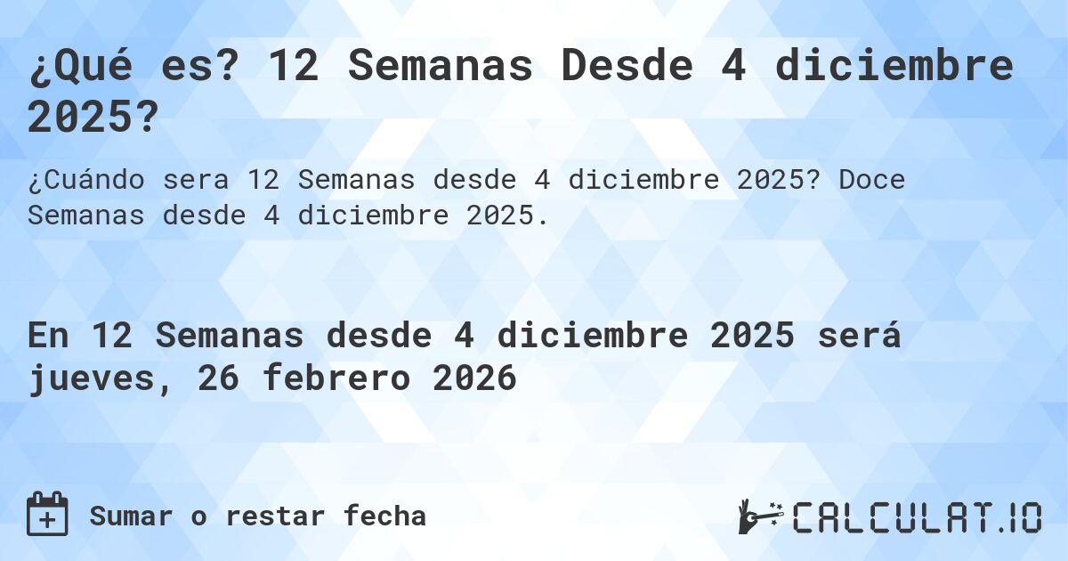 ¿Qué es? 12 Semanas Desde 4 diciembre 2025?. Doce Semanas desde 4 diciembre 2025.