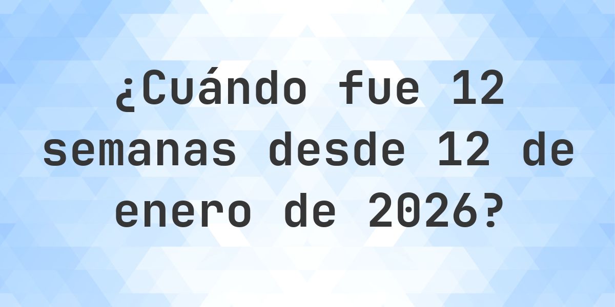 ¿Qué día fue? 12 Semanas Desde 12 enero 2025? - Calculatio