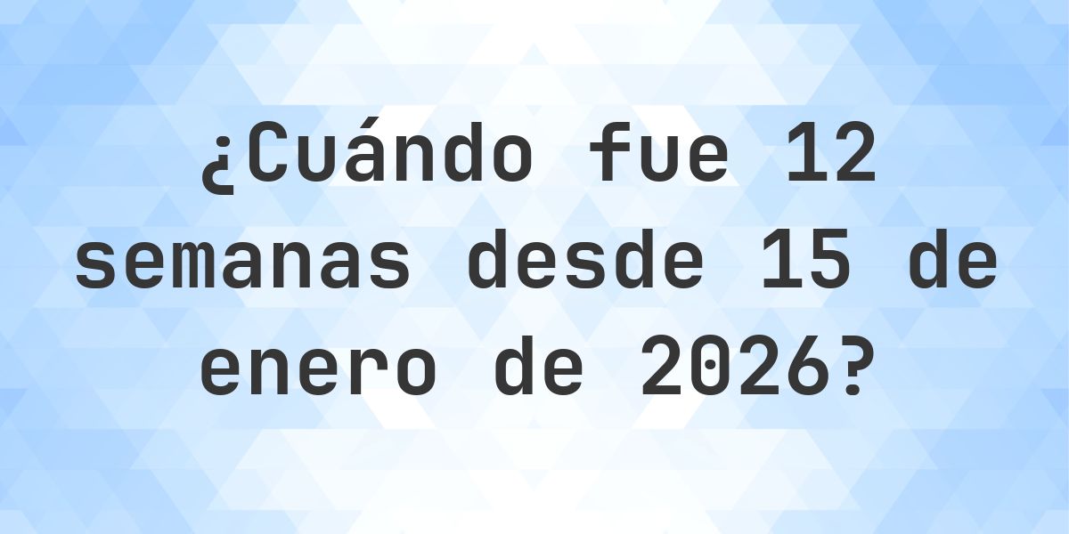 ¿Qué fecha era 12 semanas Desde 15 enero 2026? - Calculatio