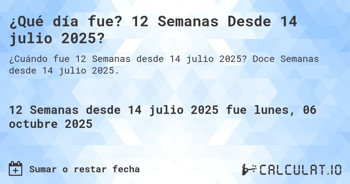 ¿Qué día fue? 12 Semanas Desde 14 julio 2025?. Doce Semanas desde 14 julio 2025.