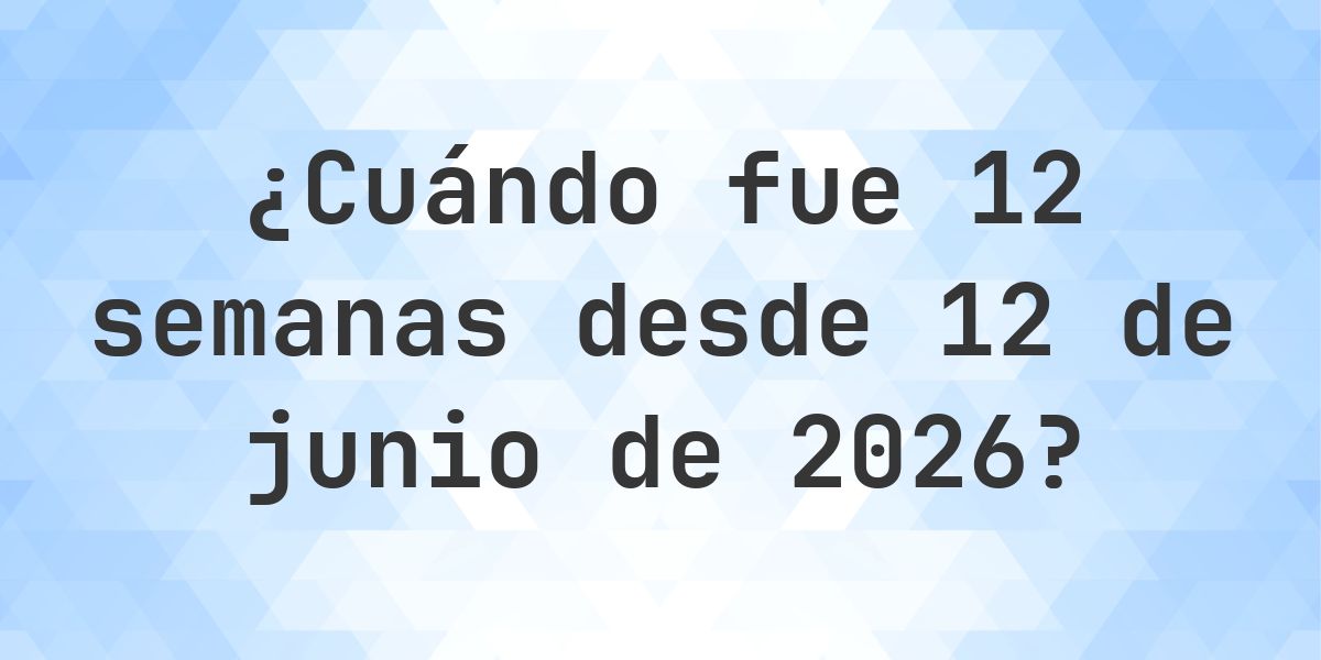 ¿Qué fecha será en 12 semanas Desde 12 junio 2026? - Calculatio