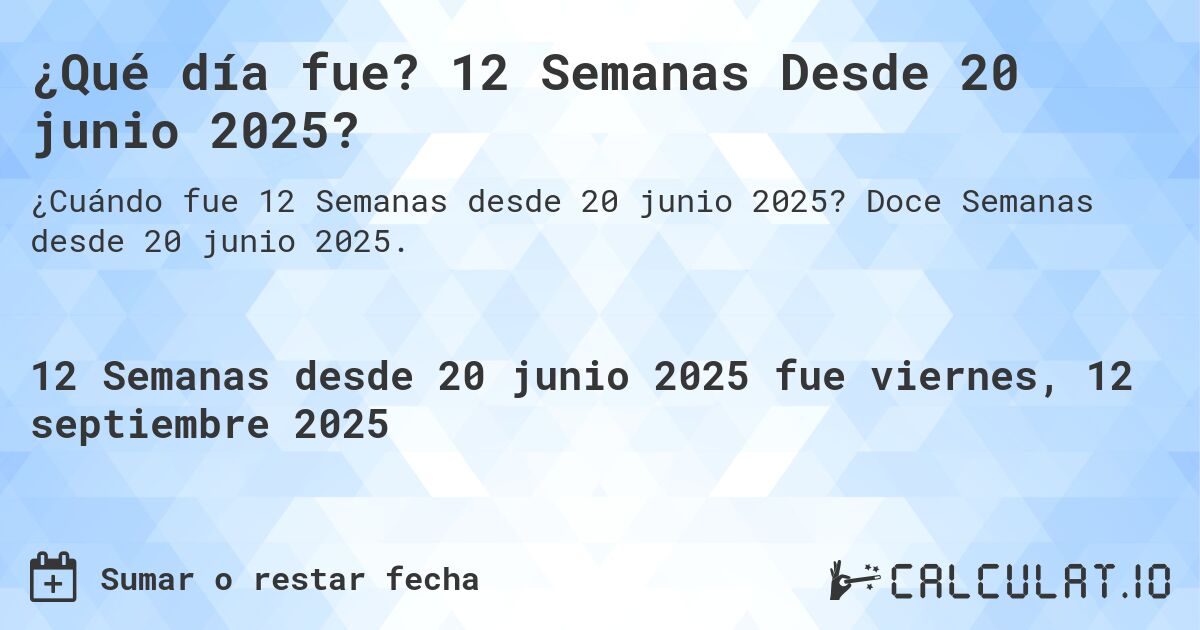 ¿Qué día fue? 12 Semanas Desde 20 junio 2025?. Doce Semanas desde 20 junio 2025.