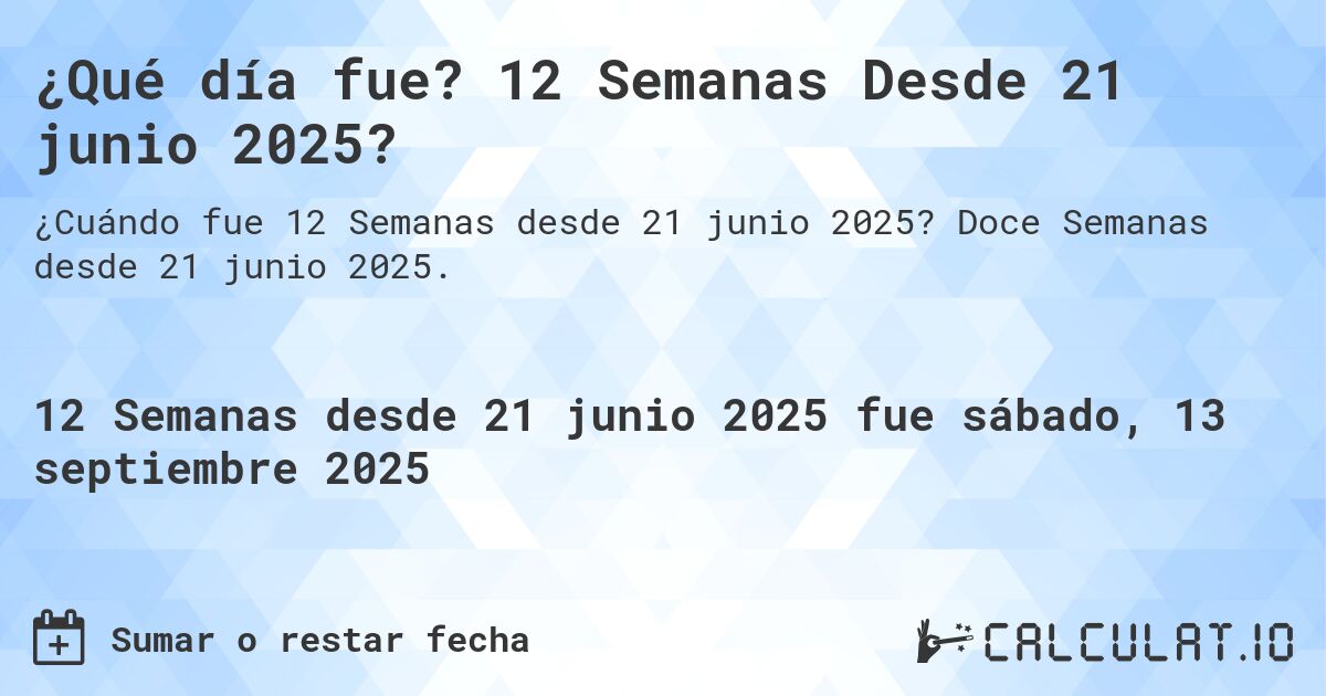 ¿Qué día fue? 12 Semanas Desde 21 junio 2025?. Doce Semanas desde 21 junio 2025.