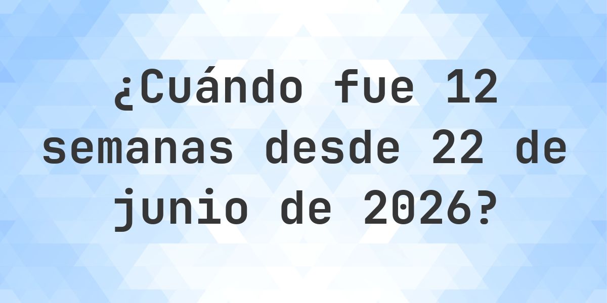 ¿Qué fecha será en 12 semanas Desde 22 junio 2026? - Calculatio