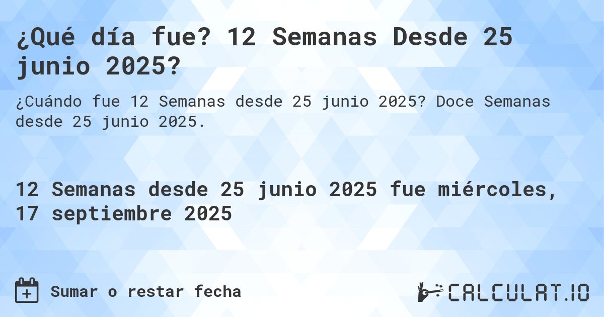 ¿Qué día fue? 12 Semanas Desde 25 junio 2025?. Doce Semanas desde 25 junio 2025.