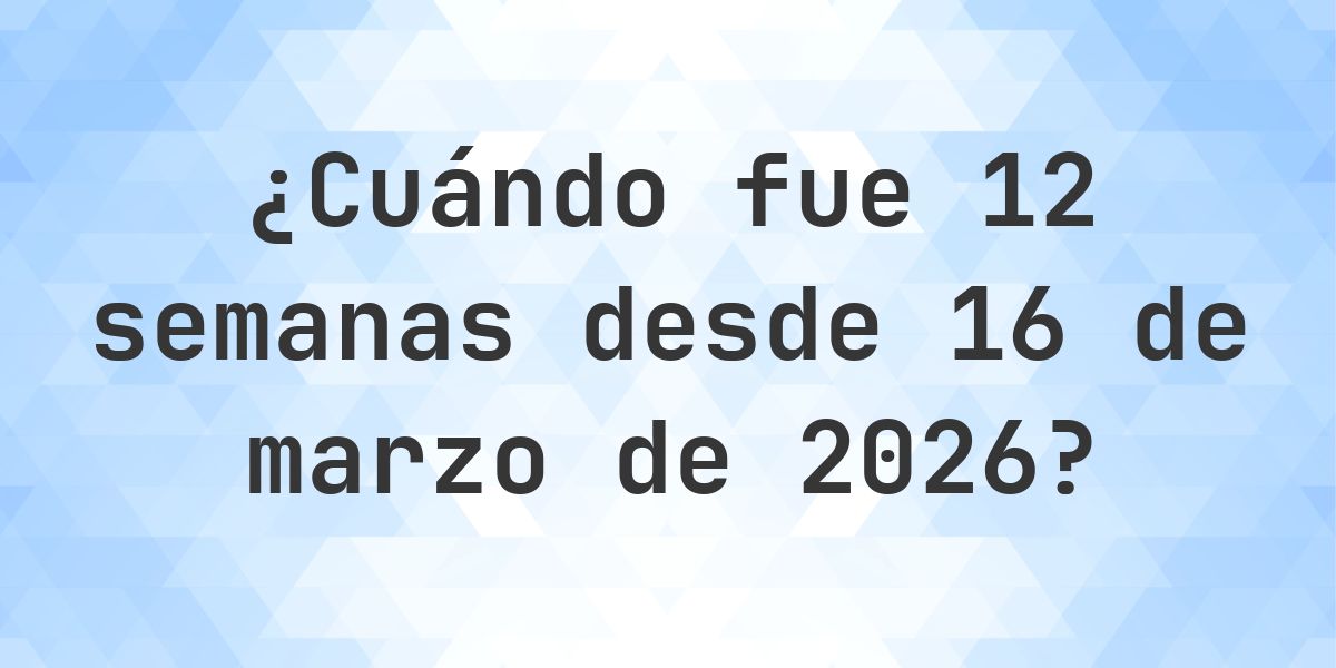 ¿Qué fecha era 12 semanas Desde 16 marzo 2026? - Calculatio