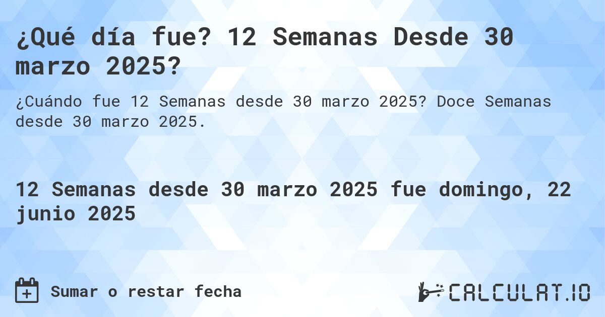 ¿Qué día fue? 12 Semanas Desde 30 marzo 2025?. Doce Semanas desde 30 marzo 2025.