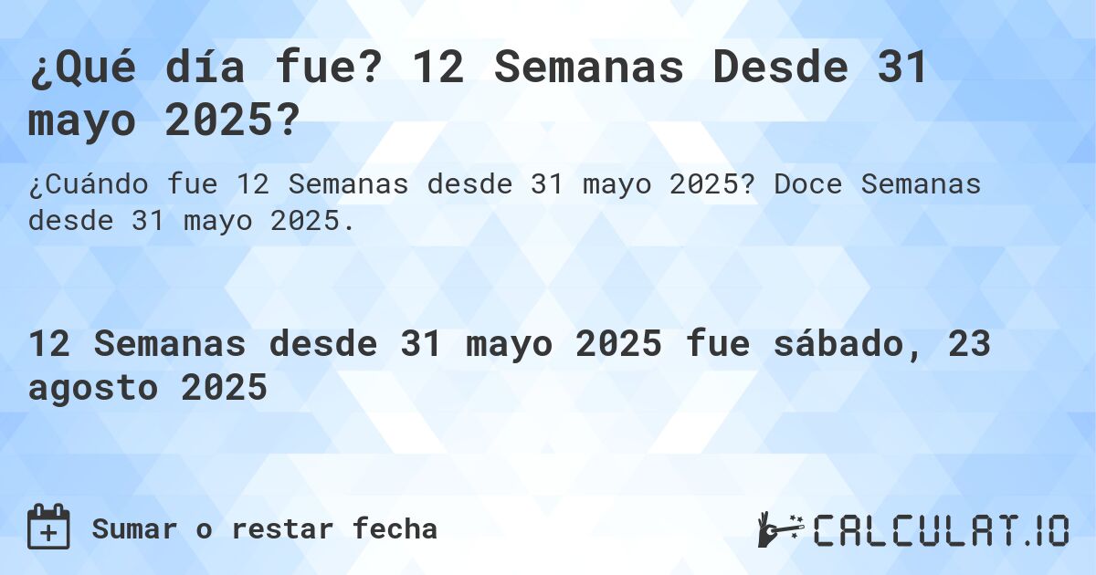 ¿Qué día fue? 12 Semanas Desde 31 mayo 2025?. Doce Semanas desde 31 mayo 2025.