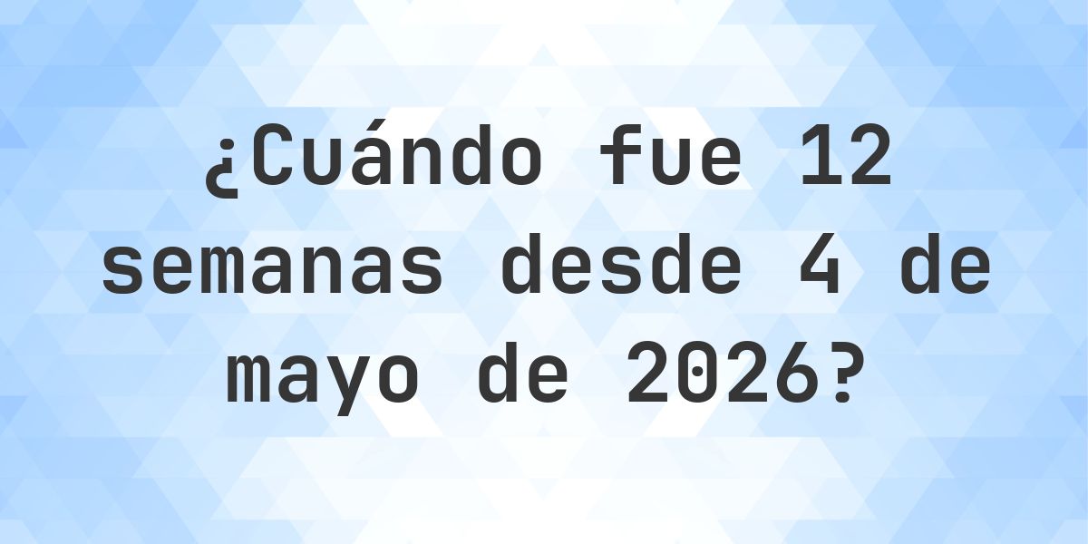 ¿Qué fecha será en 12 semanas Desde 4 mayo 2026? - Calculatio