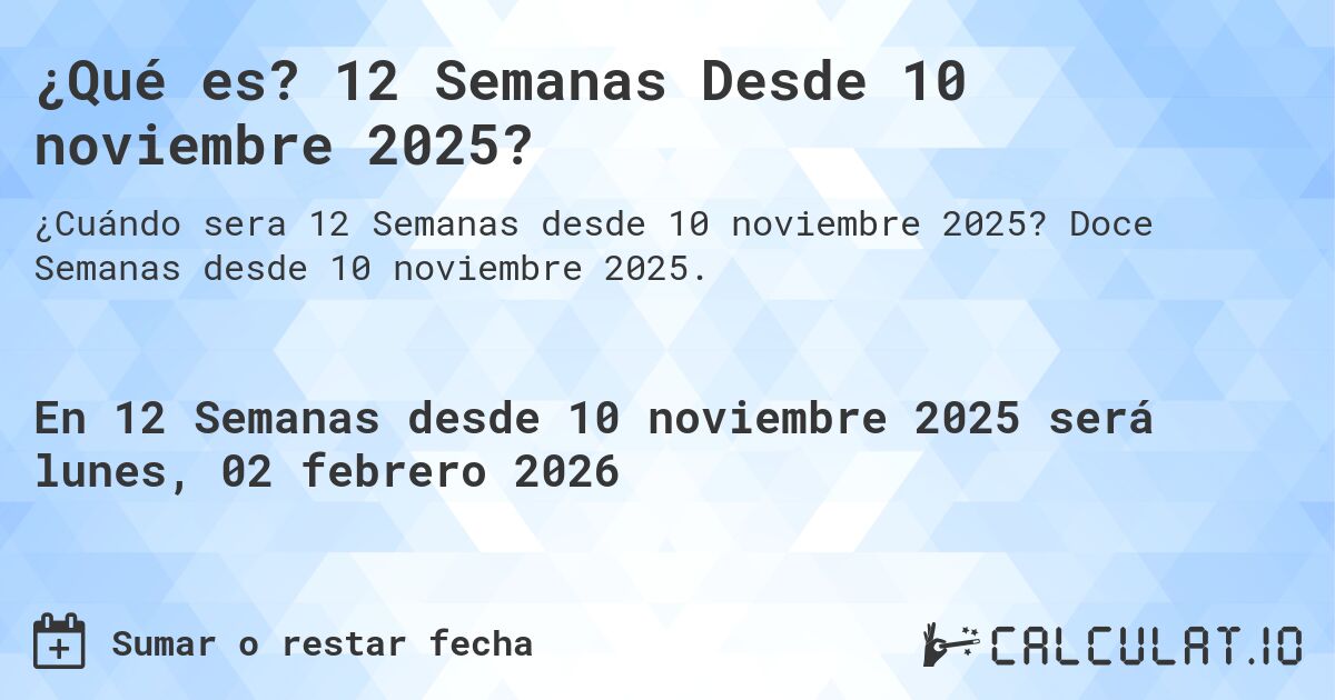 ¿Qué es? 12 Semanas Desde 10 noviembre 2025?. Doce Semanas desde 10 noviembre 2025.