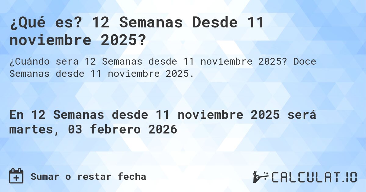 ¿Qué es? 12 Semanas Desde 11 noviembre 2025?. Doce Semanas desde 11 noviembre 2025.
