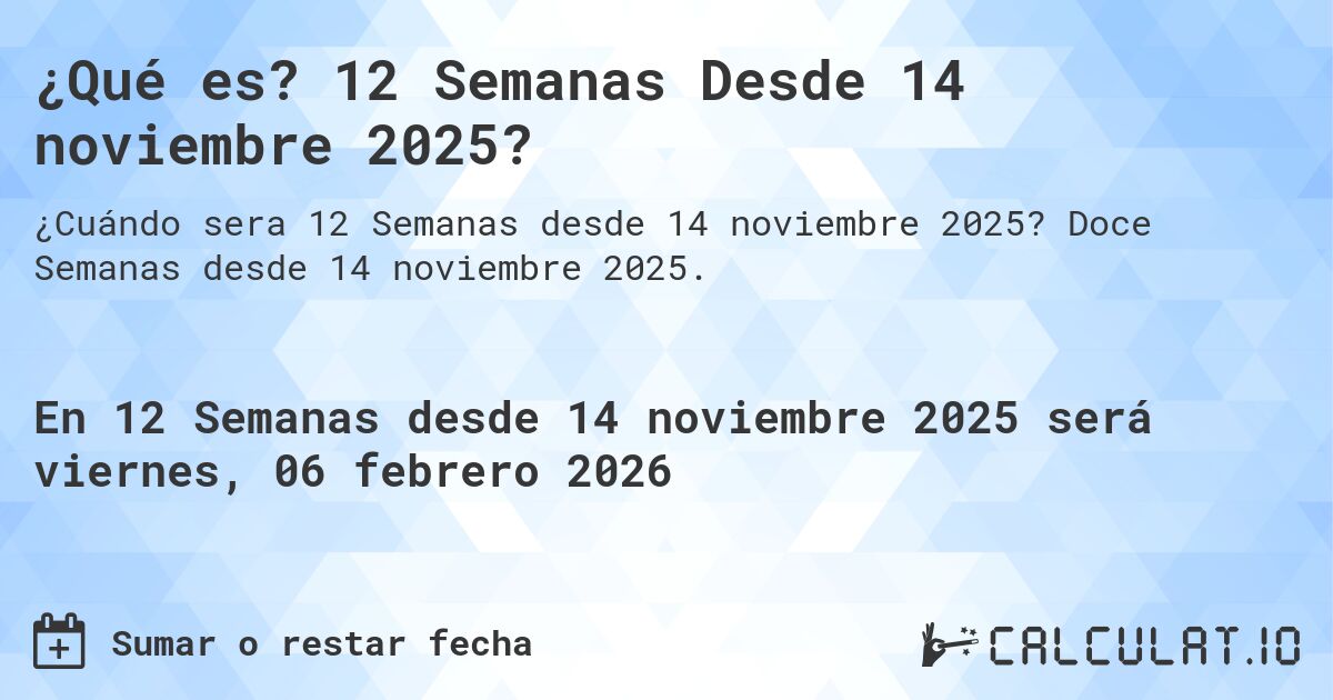¿Qué es? 12 Semanas Desde 14 noviembre 2025?. Doce Semanas desde 14 noviembre 2025.