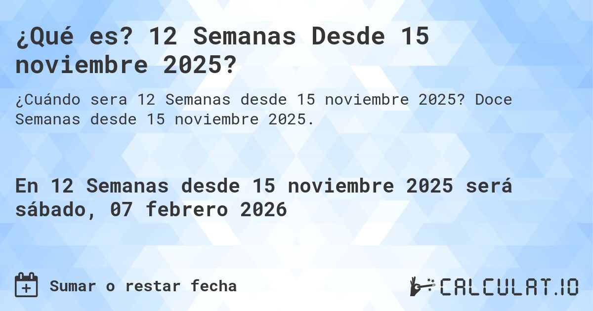 ¿Qué es? 12 Semanas Desde 15 noviembre 2025?. Doce Semanas desde 15 noviembre 2025.