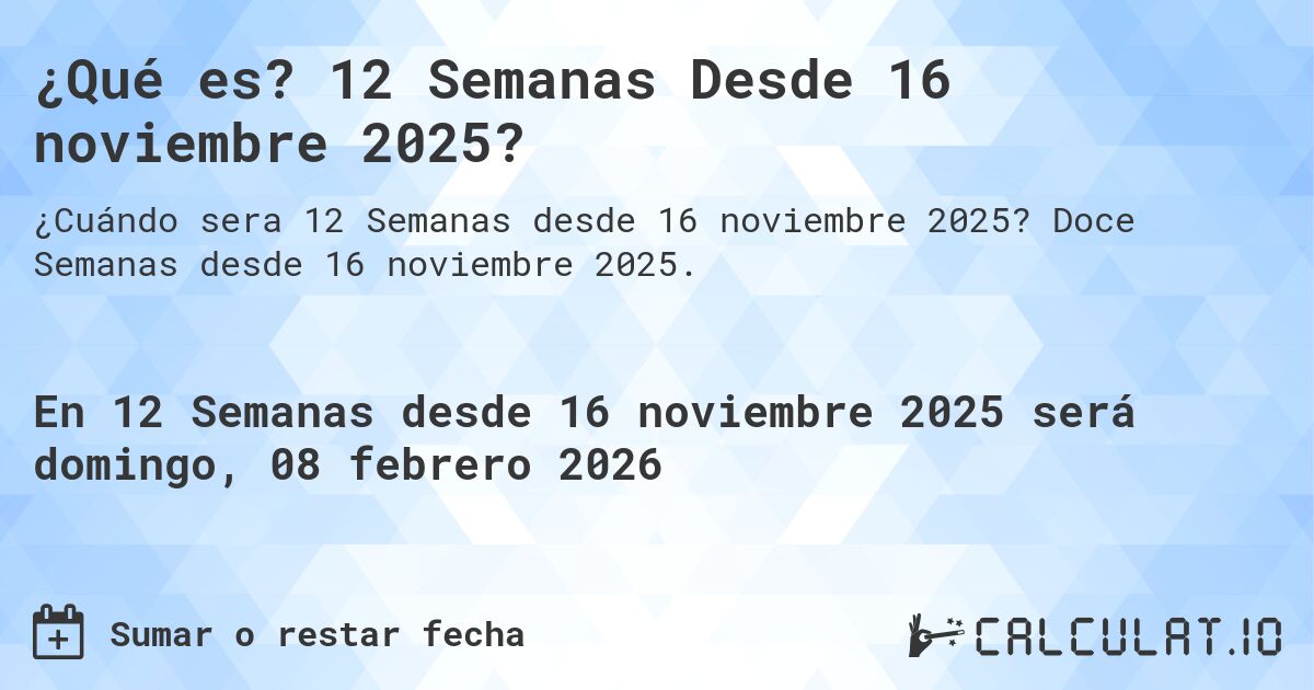 ¿Qué es? 12 Semanas Desde 16 noviembre 2025?. Doce Semanas desde 16 noviembre 2025.