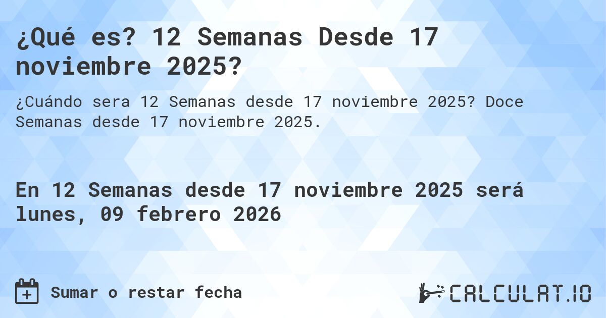 ¿Qué es? 12 Semanas Desde 17 noviembre 2025?. Doce Semanas desde 17 noviembre 2025.